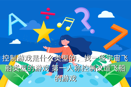 控制游戏是什么类型的,找一些宇宙飞船类型的游戏 第一人称控制改造飞船的游戏