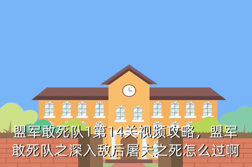 盟军敢死队1第14关视频攻略,盟军敢死队之深入敌后屠夫之死怎么过啊