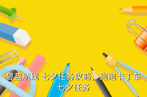 碧蓝航线 七夕任务攻略,跑跑卡丁车七夕任务