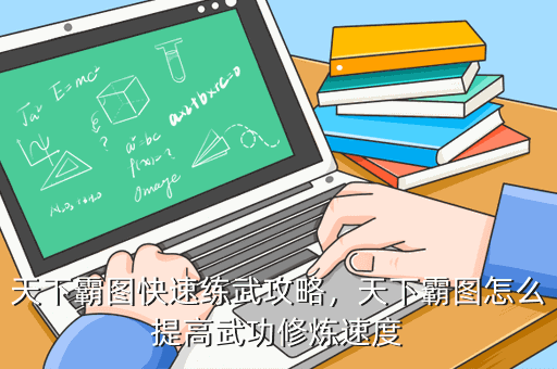 天下霸图快速练武攻略,天下霸图怎么提高武功修炼速度