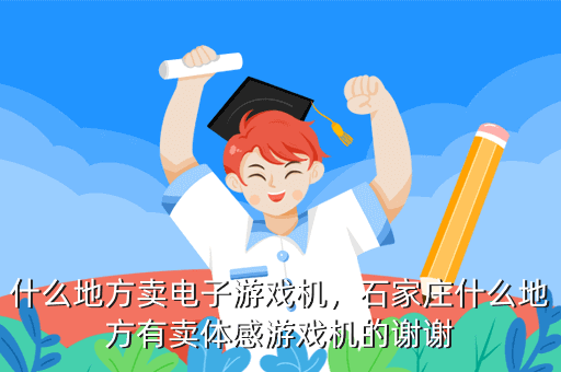 什么地方卖电子游戏机,石家庄什么地方有卖体感游戏机的谢谢