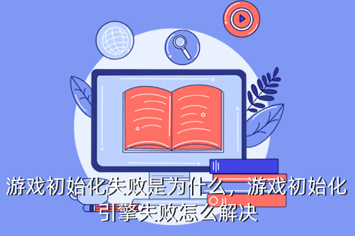 游戏初始化失败是为什么,游戏初始化引擎失败怎么解决