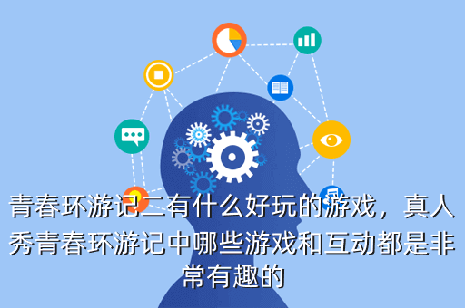 青春环游记二有什么好玩的游戏,真人秀青春环游记中哪些游戏和互动都是非常有趣的