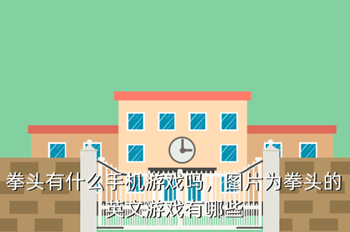 拳头有什么手机游戏吗,图片为拳头的英文游戏有哪些
