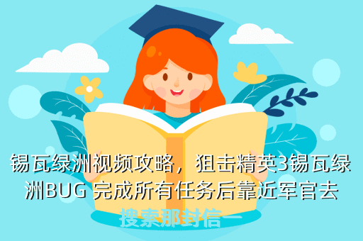 锡瓦绿洲视频攻略,狙击精英3锡瓦绿洲BUG 完成所有任务后靠近军官去搜索那封信一