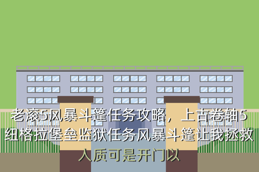 老滚5风暴斗篷任务攻略,上古卷轴5纽格拉堡垒监狱任务风暴斗篷让我拯救人质可是开门以