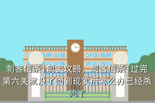 刺客信条1现实攻略,刺客信条1过完第六关就没了回到现实后怎么办已经杀死了