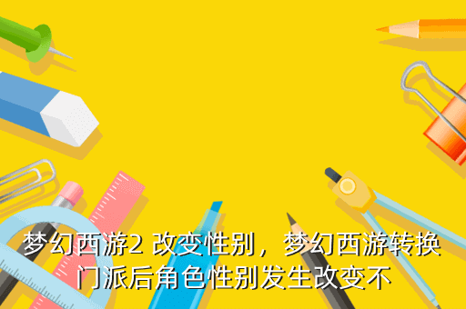 梦幻西游2 改变性别,梦幻西游转换门派后角色性别发生改变不