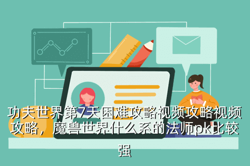 功夫世界第7天困难攻略视频攻略视频攻略,魔兽世界什么系的法师pk比较强