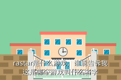 rastar是什么游戏,谁能告诉我这是哪个游戏叫什么名字