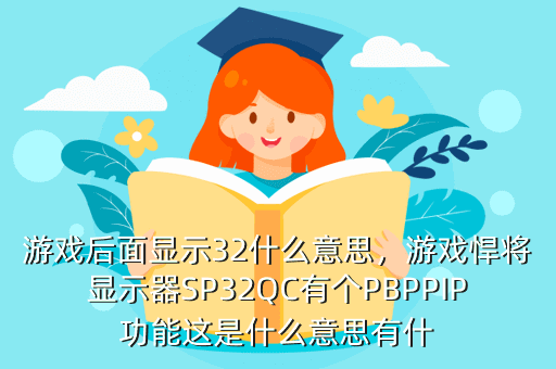 游戏后面显示32什么意思,游戏悍将显示器SP32QC有个PBPPIP功能这是什么意思有什