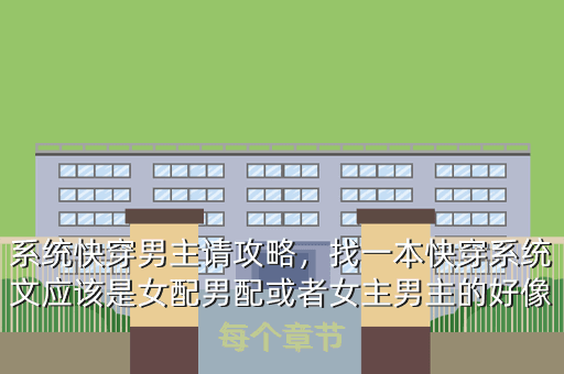 系统快穿男主请攻略,找一本快穿系统文应该是女配男配或者女主男主的好像每个章节
