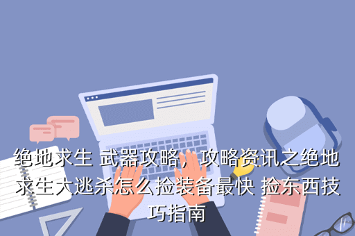 绝地求生 武器攻略,攻略资讯之绝地求生大逃杀怎么捡装备最快 捡东西技巧指南