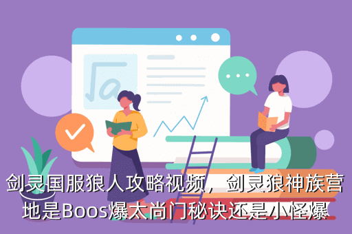 剑灵国服狼人攻略视频,剑灵狼神族营地是Boos爆太尚门秘诀还是小怪爆