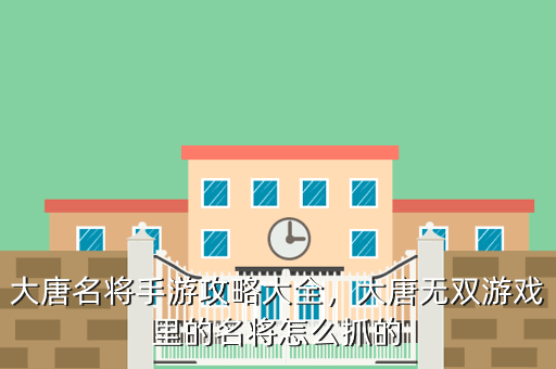 大唐名将手游攻略大全,大唐无双游戏里的名将怎么抓的