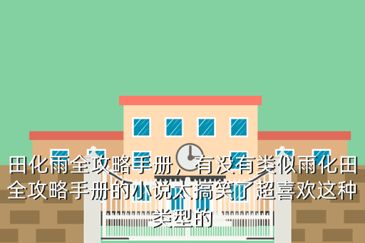 田化雨全攻略手册,有没有类似雨化田全攻略手册的小说太搞笑了超喜欢这种类型的