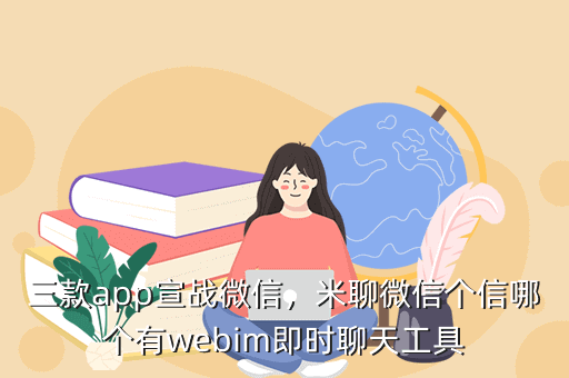 三款app宣战微信,米聊微信个信哪个有webim即时聊天工具