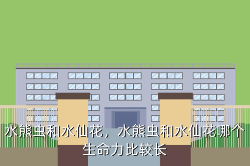 水熊虫和水仙花,水熊虫和水仙花哪个生命力比较长