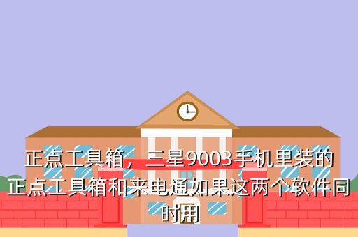 正点工具箱,三星9003手机里装的正点工具箱和来电通如果这两个软件同时用