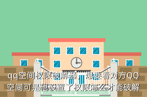 qq空间权限破解器,想要看对方QQ空间可是他设置了权限怎么才能破解