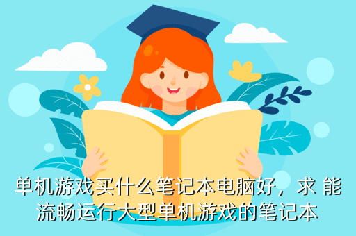 单机游戏买什么笔记本电脑好,求 能流畅运行大型单机游戏的笔记本