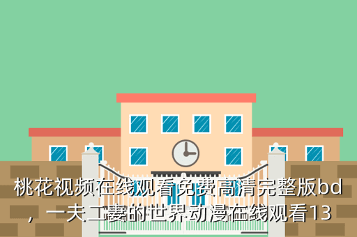桃花视频在线观看免费高清完整版bd,一夫二妻的世界动漫在线观看13