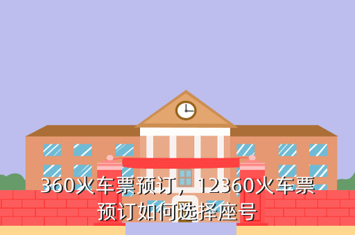 360火车票预订,12360火车票预订如何选择座号
