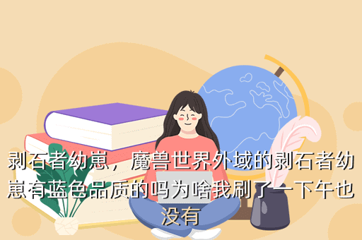 剥石者幼崽,魔兽世界外域的剥石者幼崽有蓝色品质的吗为啥我刷了一下午也没有