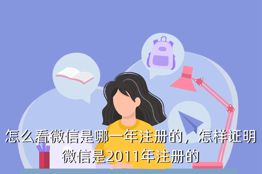 怎么看微信是哪一年注册的,怎样证明微信是2011年注册的