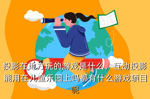 投影在地方玩的游戏是什么,互动投影能用在儿童乐园上吗都有什么游戏项目呢