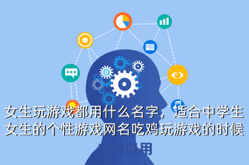 女生玩游戏都用什么名字,适合中学生女生的个性游戏网名吃鸡玩游戏的时候也可以用