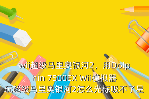 wii超级马里奥银河2,用Dolphin 7500EX Wii模拟器玩超级马里奥银河2怎么光标吸不了星