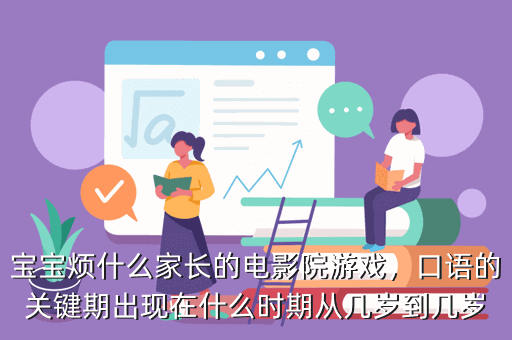 宝宝烦什么家长的电影院游戏,口语的关键期出现在什么时期从几岁到几岁