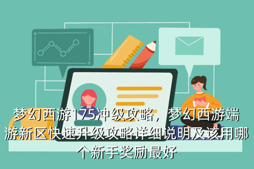 梦幻西游175冲级攻略,梦幻西游端游新区快速升级攻略详细说明及该用哪个新手奖励最好