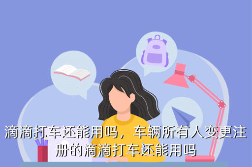 滴滴打车还能用吗,车辆所有人变更注册的滴滴打车还能用吗
