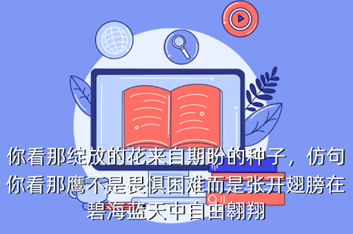 你看那绽放的花来自期盼的种子,仿句你看那鹰不是畏惧困难而是张开翅膀在碧海蓝天中自由翱翔