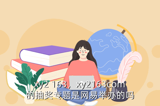 xy2 163,xy2163com的抽奖专题是网易举办的吗