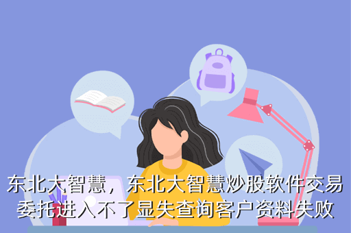东北大智慧,东北大智慧炒股软件交易委托进入不了显失查询客户资料失败