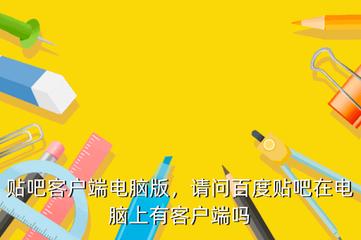 贴吧客户端电脑版,请问百度贴吧在电脑上有客户端吗
