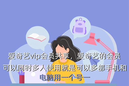 爱奇艺vip会员共享,爱奇艺的会员可以同时多人使用就是可以多部手机和电脑用一个号一