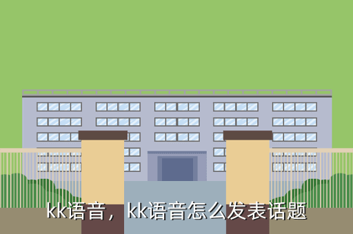 kk语音,kk语音怎么发表话题