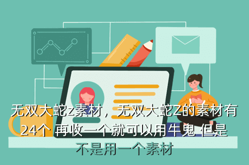 无双大蛇z素材,无双大蛇Z的素材有24个 再收一个就可以用牛鬼 但是不是用一个素材