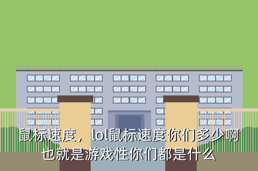 鼠标速度,lol鼠标速度你们多少啊也就是游戏性你们都是什么