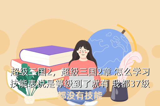 超级三国2,超级三国2章 怎么学习技能表说是等级到了就有 我都37级都没有技能