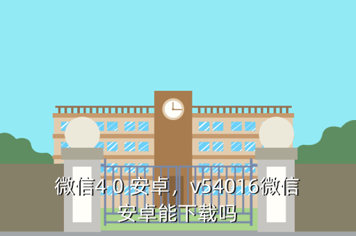 微信4 0 安卓,v54016微信安卓能下载吗