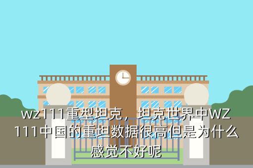 wz111重型坦克,坦克世界中WZ111中国的重坦数据很高但是为什么感觉不好呢