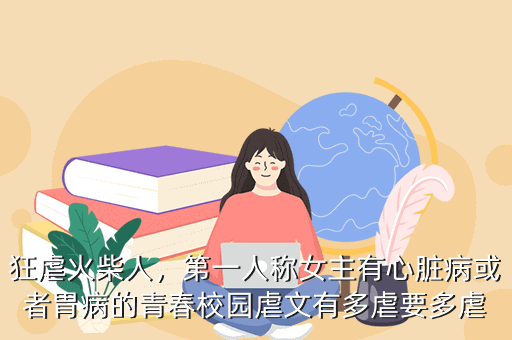 狂虐火柴人,第一人称女主有心脏病或者胃病的青春校园虐文有多虐要多虐