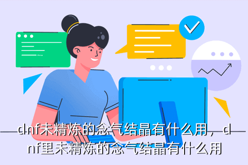 dnf未精炼的念气结晶有什么用,dnf里未精炼的念气结晶有什么用