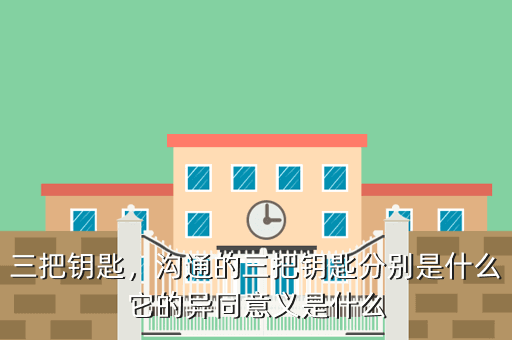三把钥匙,沟通的三把钥匙分别是什么它的异同意义是什么