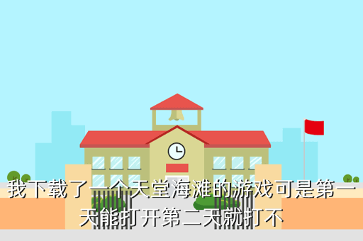 我下载了一个天堂海滩的游戏可是第一天能打开第二天就打不
